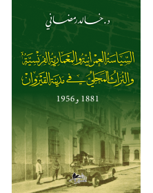 السياسة العمرانية و المعمارية الفرنسية و التراث المحلي في مدينة القيروان 1881 - 1956 - 1