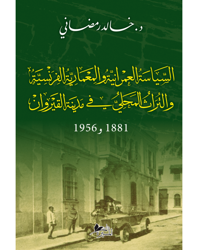 السياسة العمرانية و المعمارية الفرنسية و التراث المحلي في مدينة القيروان 1881 - 1956 - 1